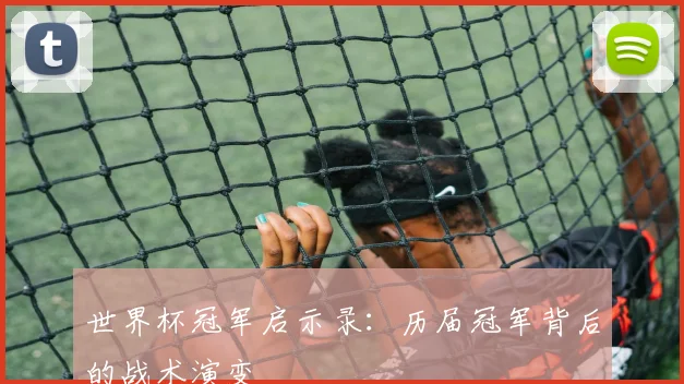 世界杯冠军启示录：历届冠军背后的战术演变
